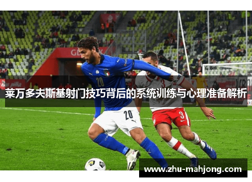 莱万多夫斯基射门技巧背后的系统训练与心理准备解析