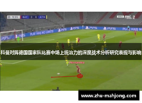 科曼对阵德国国家队比赛中场上统治力的深度战术分析研究表现与影响 科曼对阵德国国家队比赛中场上统治力的深度战术分析研究表现与影响