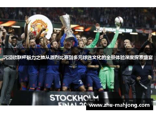 沉浸欧联杯魅力之旅从激烈比赛到多元球迷文化的全景体验深度探索盛宴