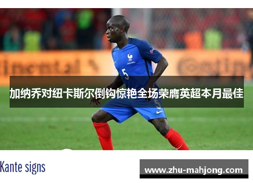 加纳乔对纽卡斯尔倒钩惊艳全场荣膺英超本月最佳