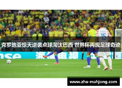 克罗地亚惊天逆袭点球淘汰巴西 世界杯再现足球奇迹