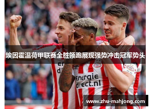 埃因霍温荷甲联赛全胜领跑展现强势冲击冠军势头