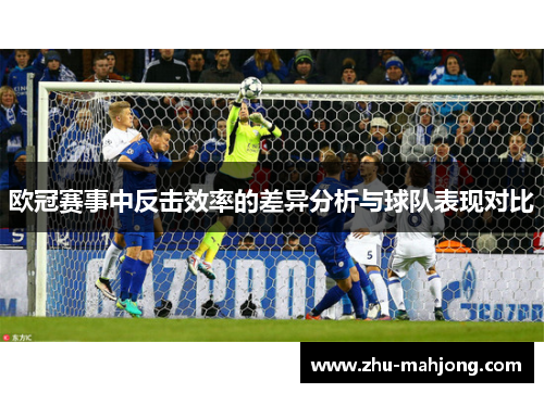 欧冠赛事中反击效率的差异分析与球队表现对比