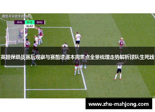 英超保级战赛后观察与赛前速递本周焦点全景梳理走势解析球队生死线 英超保级战赛后观察与赛前速递本周焦点全景梳理走势解析球队生死线