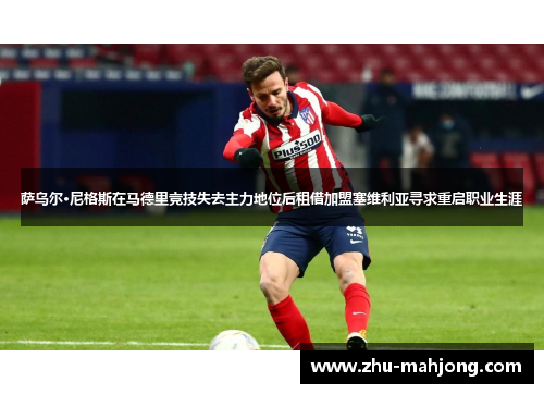 萨乌尔·尼格斯在马德里竞技失去主力地位后租借加盟塞维利亚寻求重启职业生涯 萨乌尔·尼格斯在马德里竞技失去主力地位后租借加盟塞维利亚寻求重启职业生涯