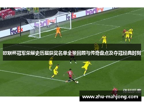 欧联杯冠军荣耀史历届获奖名单全景回顾与传奇盘点及夺冠经典时刻