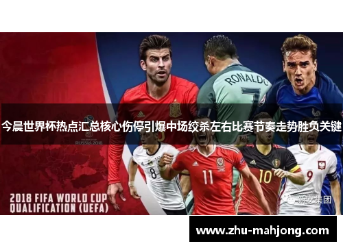 今晨世界杯热点汇总核心伤停引爆中场绞杀左右比赛节奏走势胜负关键 今晨世界杯热点汇总核心伤停引爆中场绞杀左右比赛节奏走势胜负关键